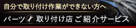 自分で取り付け作業ができない方へ　パーツ取り付け店ご紹介サービス